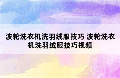 波轮洗衣机洗羽绒服技巧 波轮洗衣机洗羽绒服技巧视频